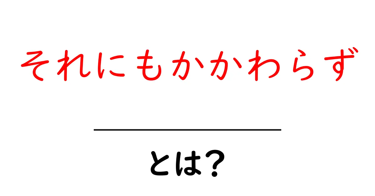 「それにもかかわらず」とは？その意味と使い方を徹底解説！共起語・同意語も併せて解説！