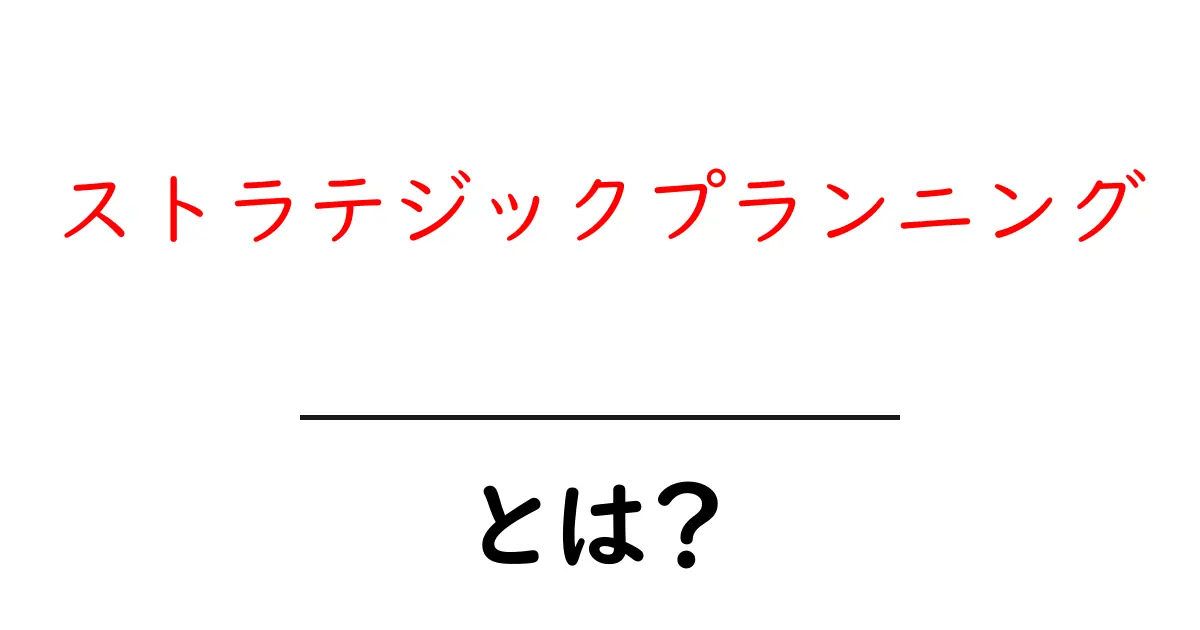 ストラテジックプランニングとは?成功のための計画と実行の重要性を理解しよう共起語・同意語も併せて解説!