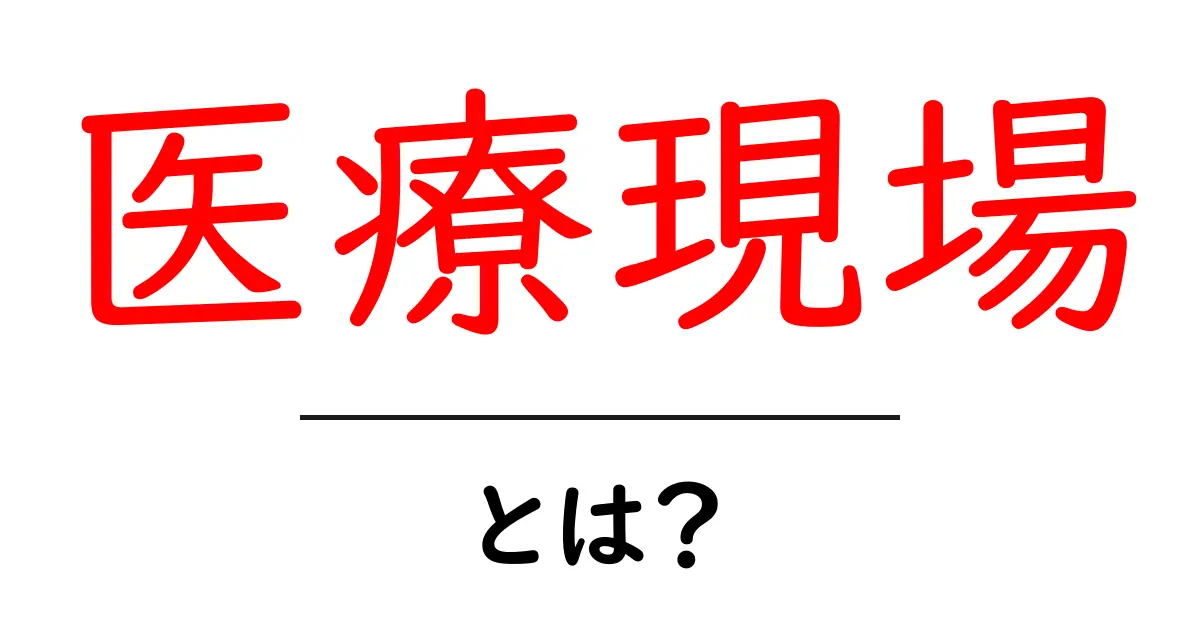医療現場とは?医療の最前線で何が起きているのかを知ろう共起語・同意語も併せて解説!