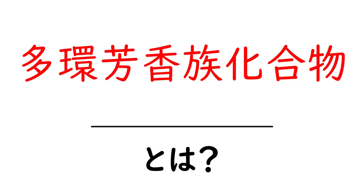 多環芳香族化合物とは?その基本から健康への影響まで解説共起語・同意語も併せて解説!