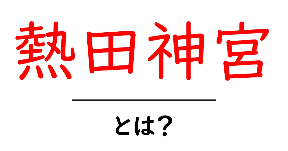 熱田神宮とは?その歴史と魅力を徹底解説!共起語・同意語も併せて解説!