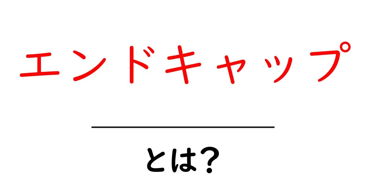 エンドキャップとは?その役割や種類をわかりやすく解説!共起語・同意語も併せて解説!
