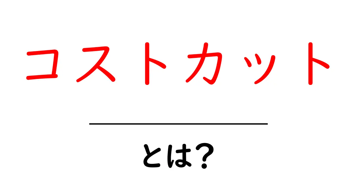 コストカットとは?経済的に賢い選択肢を考えよう!共起語・同意語も併せて解説!