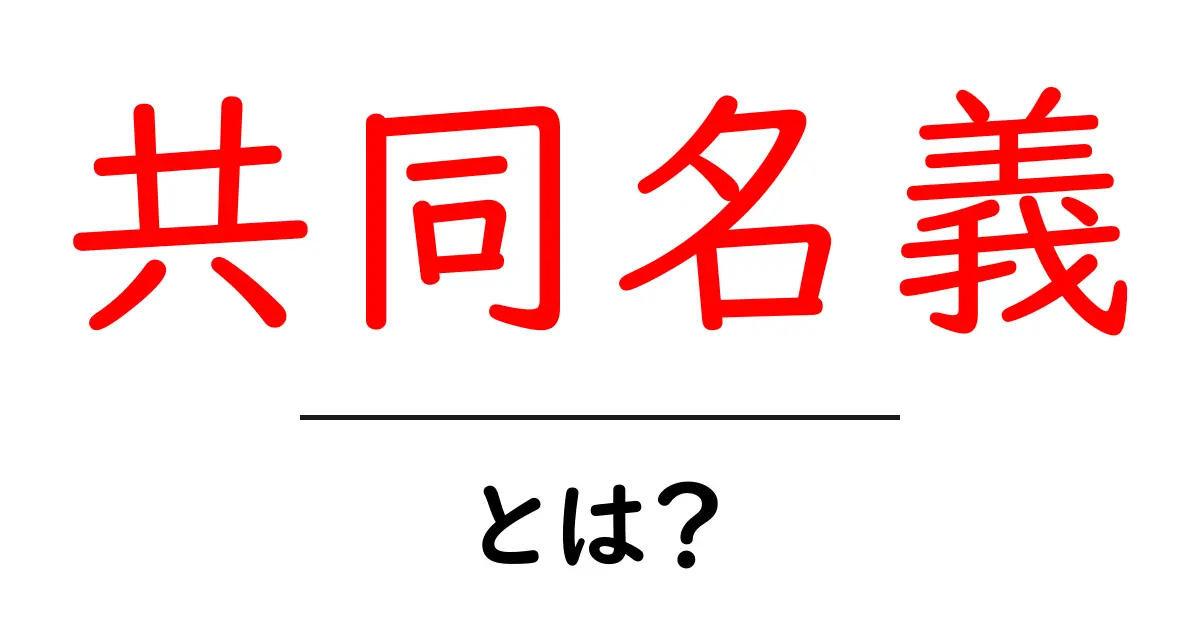 共同名義とは？二人以上で作る名義のメリットと注意点共起語・同意語も併せて解説！
