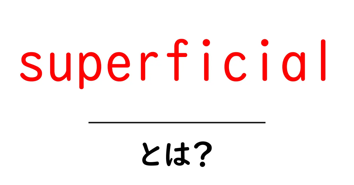 「superficial」とは?その意味と使い方を分かりやすく解説!共起語・同意語も併せて解説!
