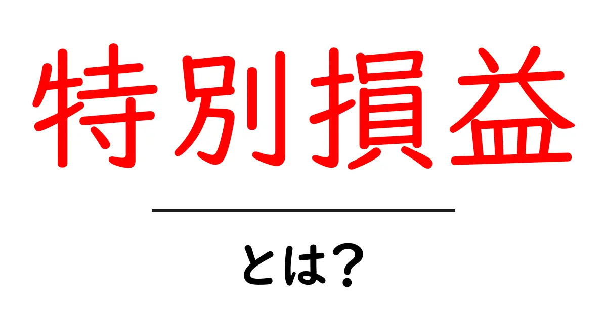 特別損益とは?経済用語をやさしく解説!共起語・同意語も併せて解説!