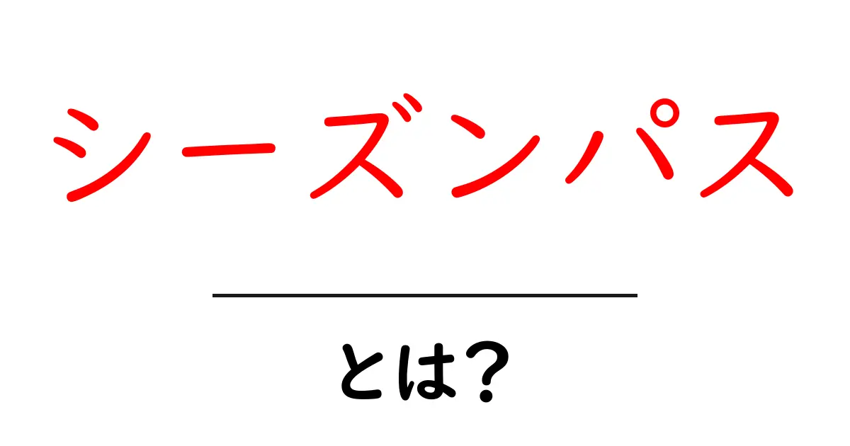シーズンパスとは?楽しみ方とお得な情報を徹底解説!共起語・同意語も併せて解説!