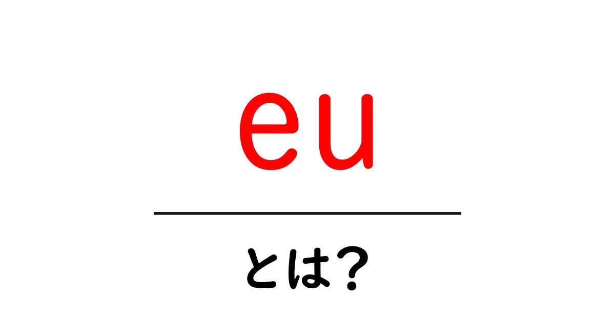 EUとは?その意味や役割をわかりやすく解説!共起語・同意語も併せて解説!