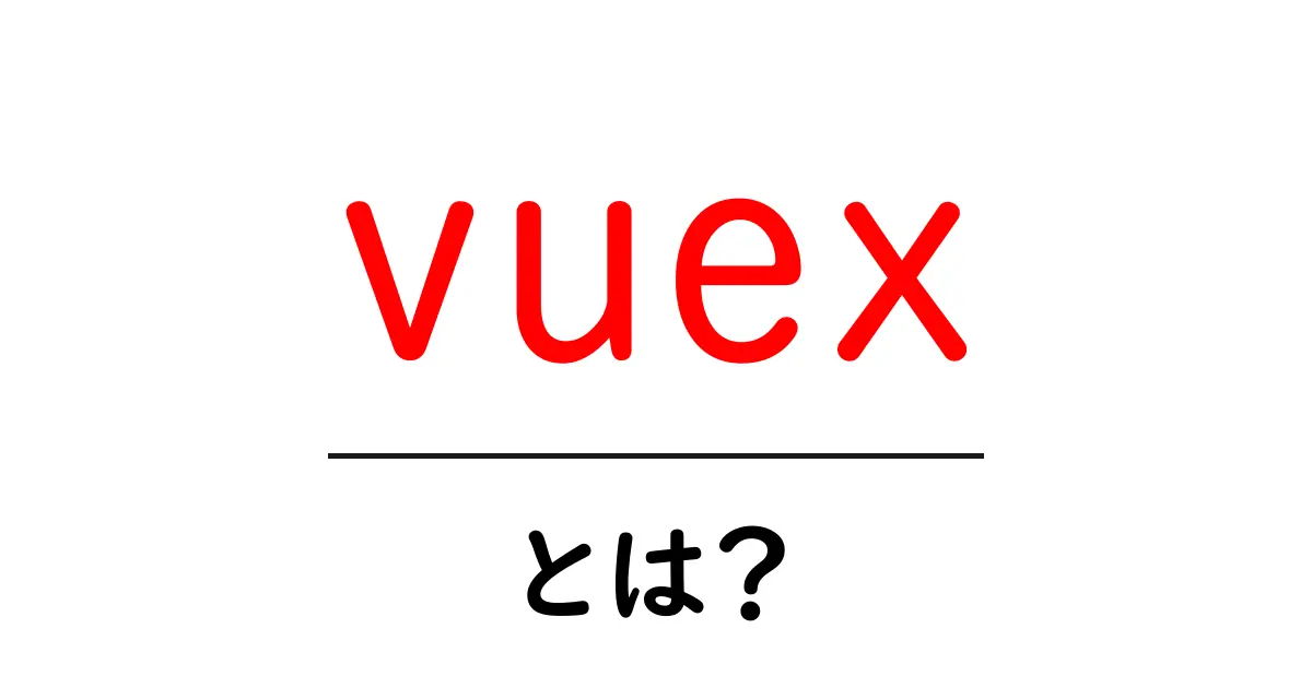 Vuexとは?Vue.jsの状態管理を簡単に理解しよう!共起語・同意語も併せて解説!