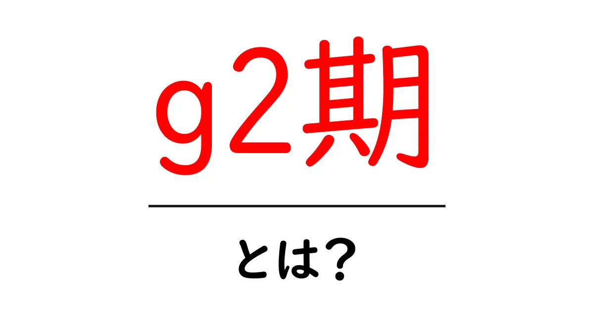 g2期とは？その意味や特徴をわかりやすく解説します！共起語・同意語も併せて解説！
