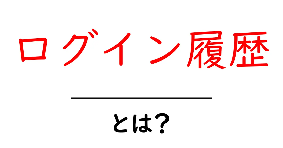 ログイン履歴とは?知っておきたい基本知識共起語・同意語も併せて解説!