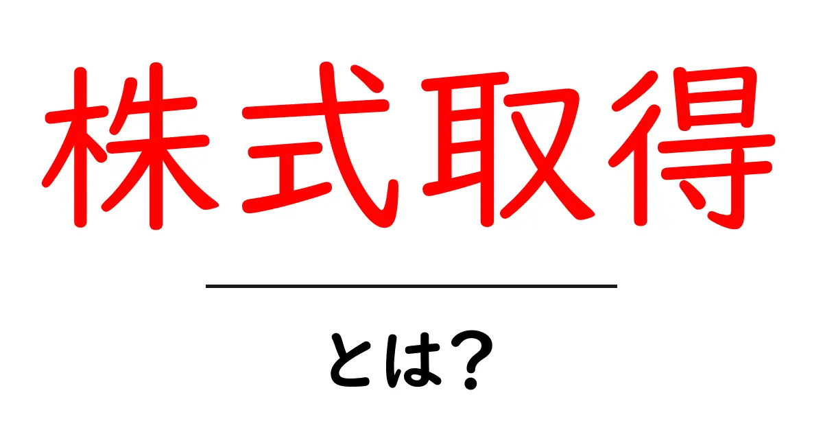株式取得とは?初心者でもわかる基本知識と重要性共起語・同意語も併せて解説!