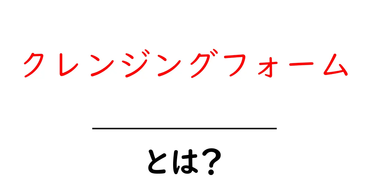 クレンジングフォームとは？人気の理由と使い方を解説！共起語・同意語も併せて解説！