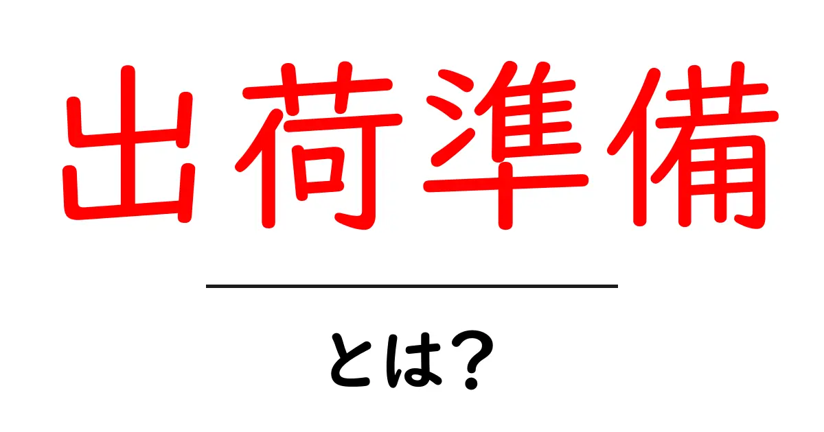 出荷準備とは?商品を届けるために必要なステップを解説!共起語・同意語も併せて解説!