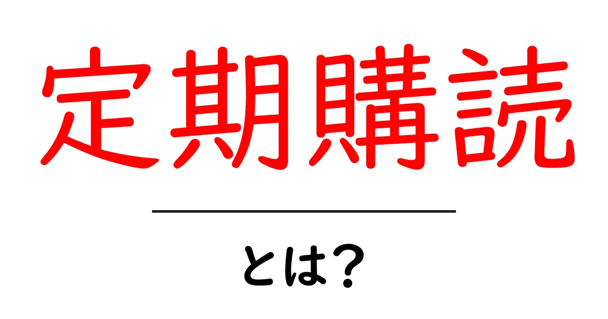 定期購読とは?その仕組みやメリット・デメリットをわかりやすく解説!共起語・同意語も併せて解説!