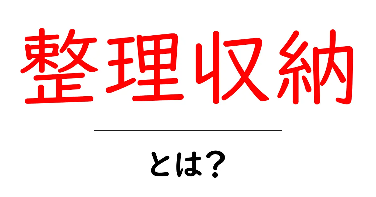 整理収納とは?整理整頓のコツと必要性を解説!共起語・同意語も併せて解説!