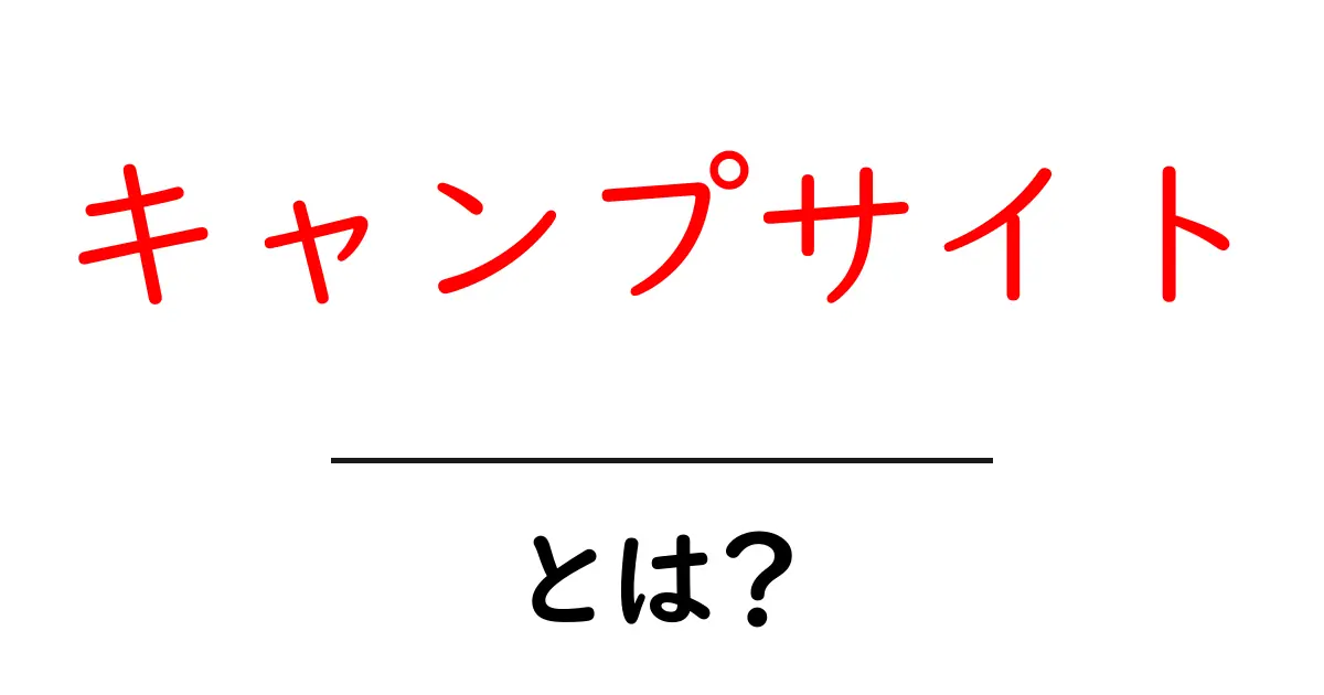 キャンプサイトとは?自然を楽しむための理想の場所を知ろう!共起語・同意語も併せて解説!