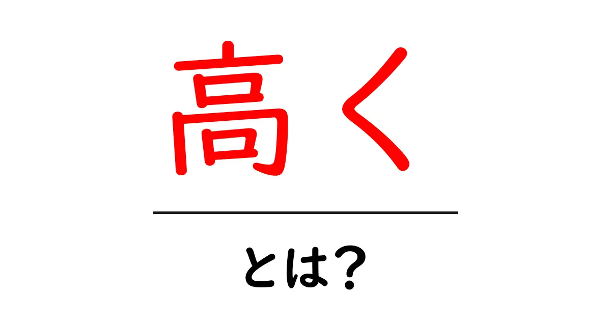 「高く」とは?その意味や使い方をわかりやすく解説!共起語・同意語も併せて解説!