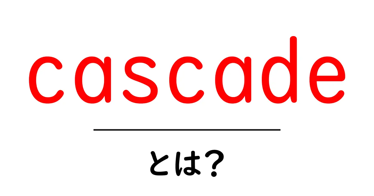 「cascade」とは?わかりやすく解説!共起語・同意語も併せて解説!