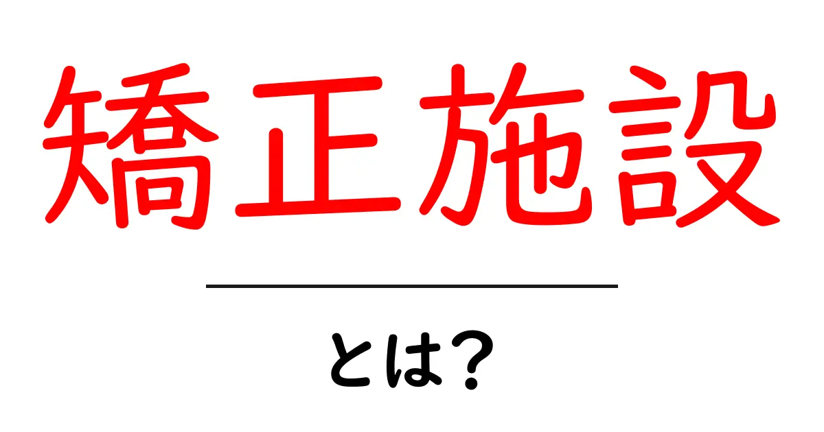矯正施設とは?その役割と重要性を無理なく理解しよう!共起語・同意語も併せて解説!