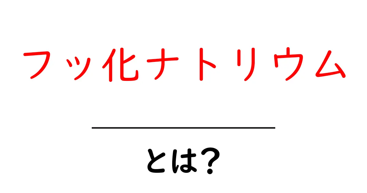 フッ化ナトリウムとは?その性質と使い方を解説!共起語・同意語も併せて解説!