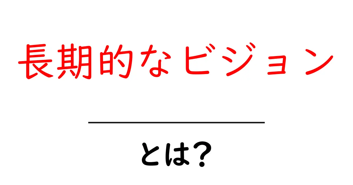 長期的なビジョンとは?未来を見据えた考え方をわかりやすく解説共起語・同意語も併せて解説!