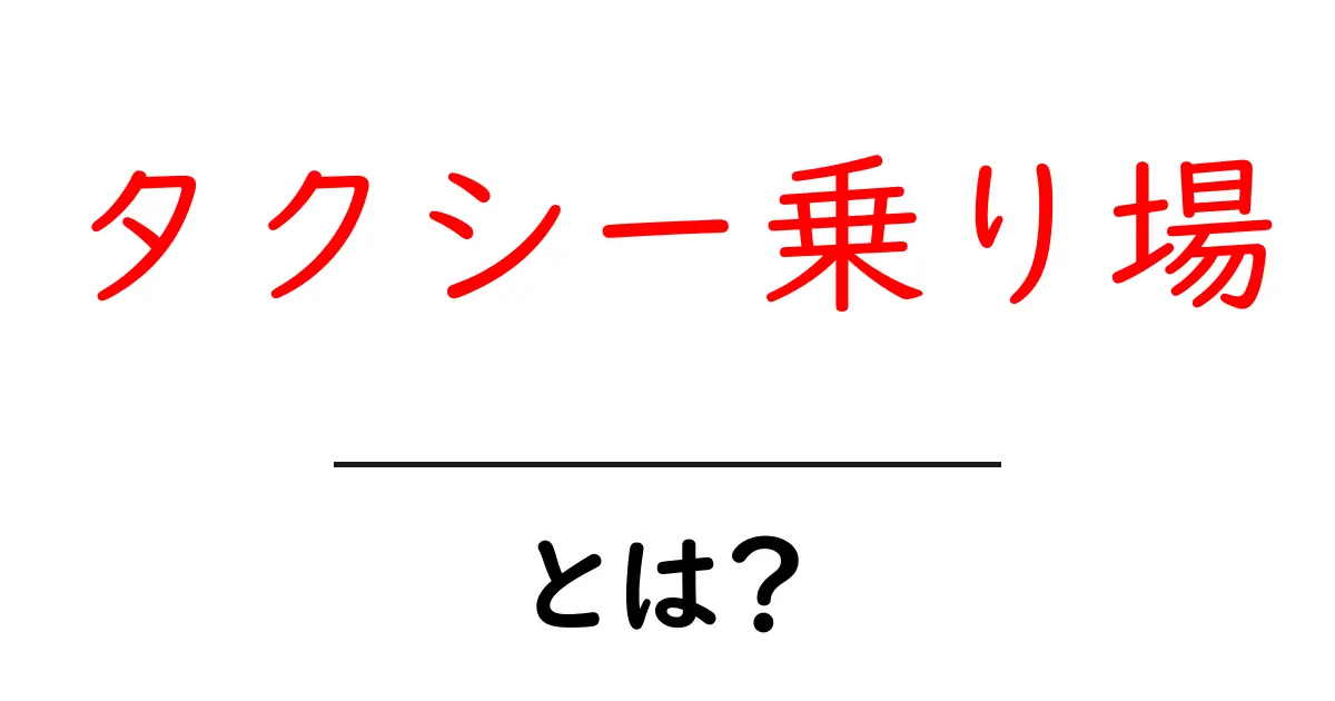 タクシー乗り場とは?便利な利用方法と注意点を解説!共起語・同意語も併せて解説!