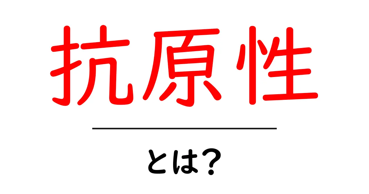 抗原性とは？免疫の仕組みをやさしく解説！共起語・同意語も併せて解説！