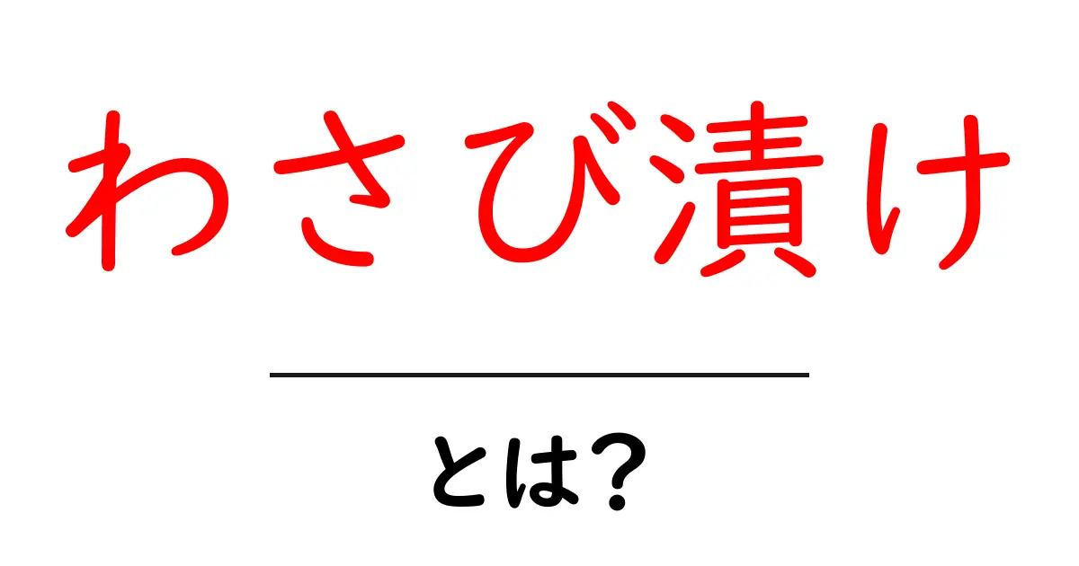 わさび漬けとは?美味しさの秘密と楽しみ方を徹底解説!共起語・同意語も併せて解説!