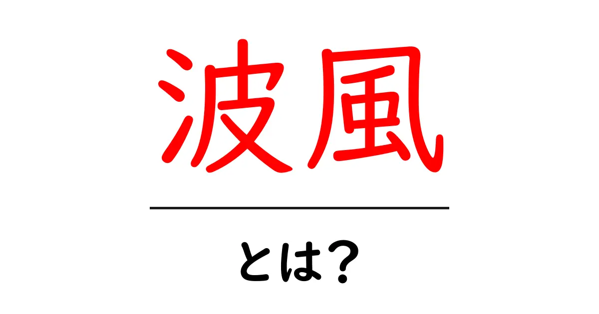 波風とは?意味や使い方をわかりやすく解説!共起語・同意語も併せて解説!