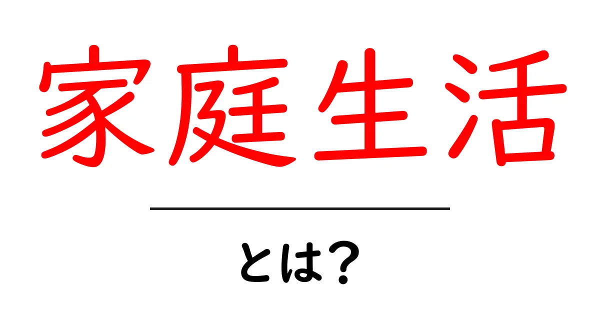 家庭生活とは？快適な暮らしを手に入れるためのヒント共起語・同意語も併せて解説！