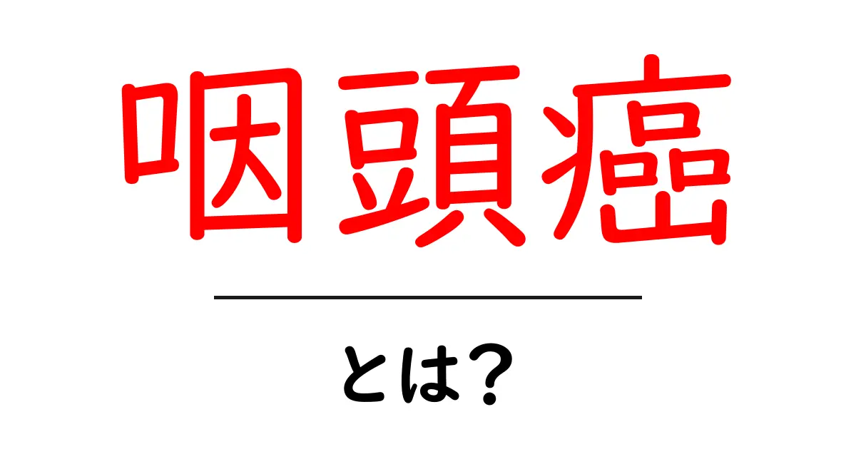 咽頭癌とは?症状や治療法をわかりやすく解説!共起語・同意語も併せて解説!