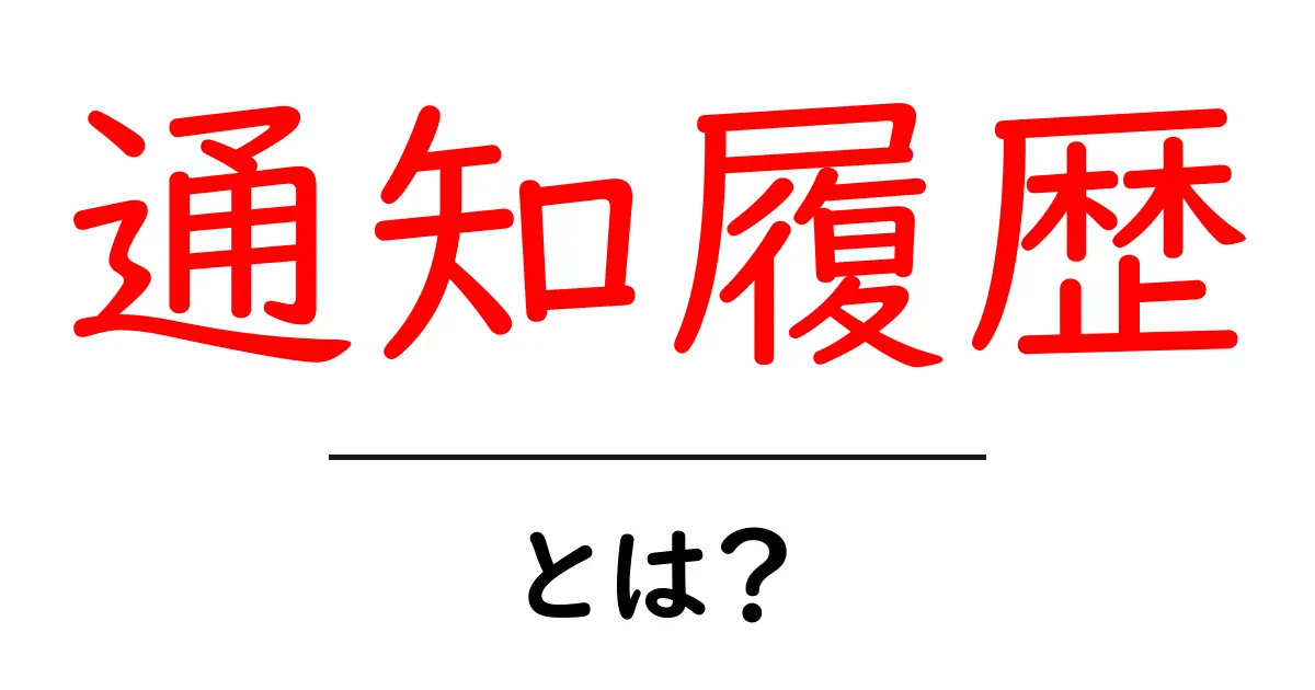 通知履歴とは?スマホやPCでの管理方法をわかりやすく解説!共起語・同意語も併せて解説!