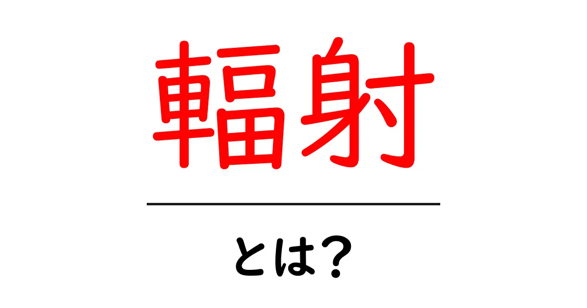 輻射とは?わかりやすく解説!共起語・同意語も併せて解説!