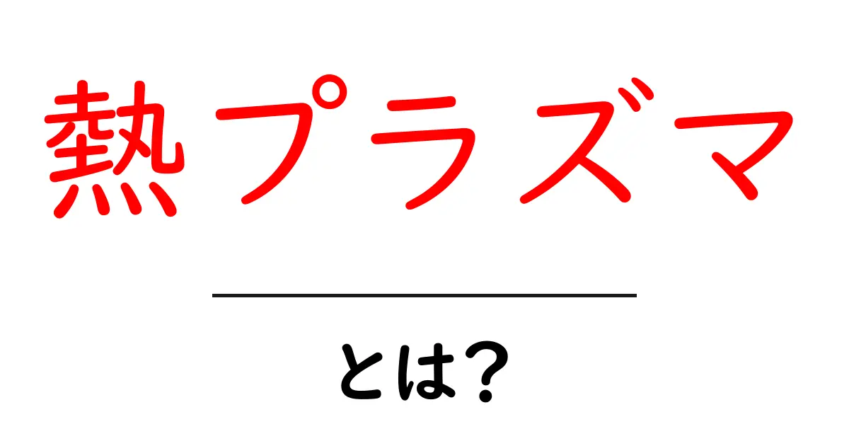 熱プラズマとは何か？その仕組みと応用について解説します！共起語・同意語も併せて解説！