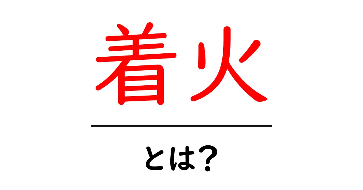 着火とは?その仕組みと日常生活での活用法を解説!共起語・同意語も併せて解説!