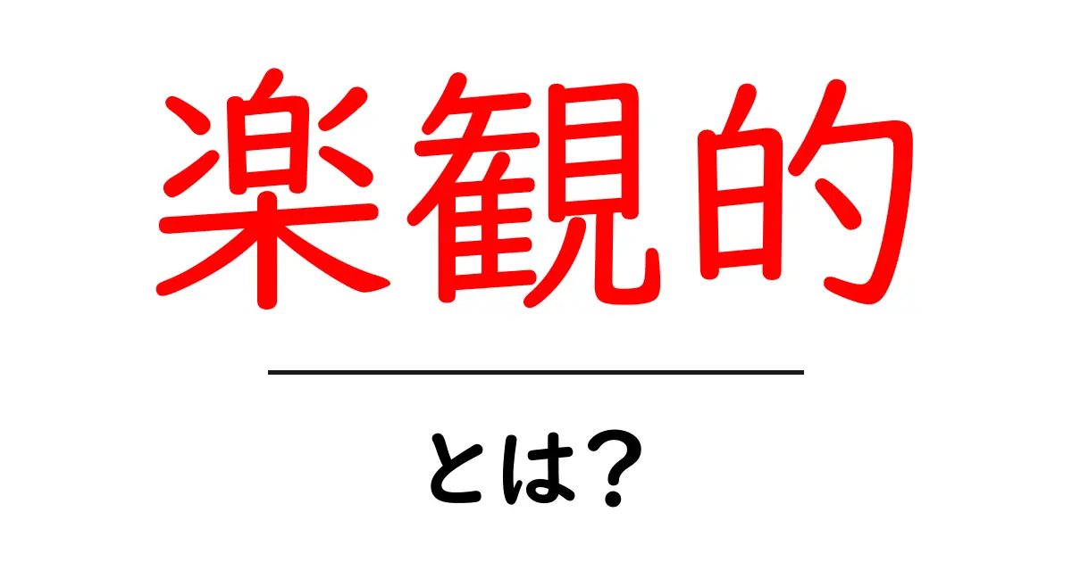 「楽観的」とは?楽観的な考え方のメリットとデメリットを解説共起語・同意語も併せて解説!