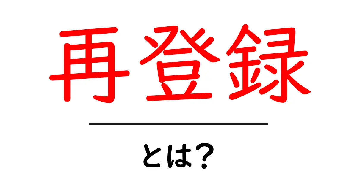 再登録とは?その意味と必要性をわかりやすく解説!共起語・同意語も併せて解説!