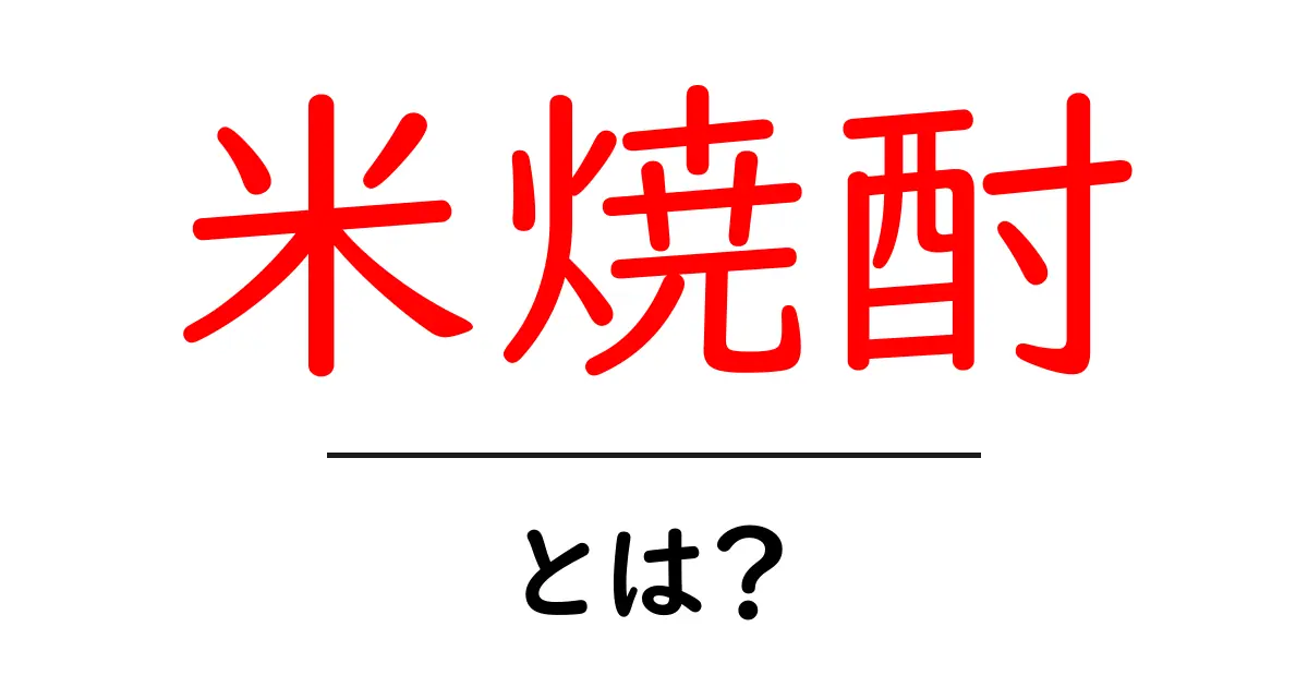 米焼酎とは？日本の伝統的な美味しいお酒の世界を探ろう！共起語・同意語も併せて解説！