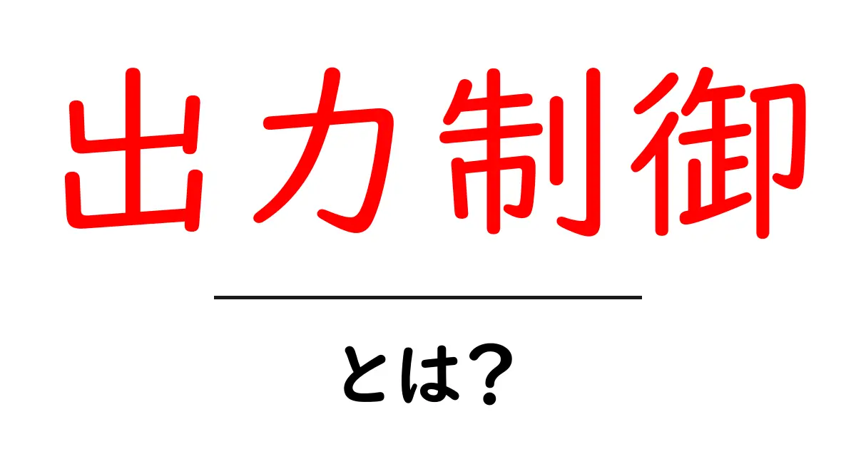 出力制御とは？コンピュータやエレクトロニクスにおける重要な概念を解説共起語・同意語も併せて解説！