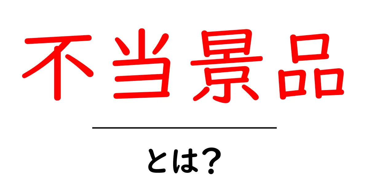 不当景品とは?その意味や注意点をわかりやすく解説!共起語・同意語も併せて解説!
