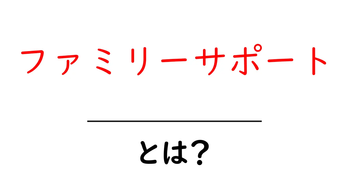 ファミリーサポートとは?家族を支える新しい仕組みを簡単に解説!共起語・同意語も併せて解説!
