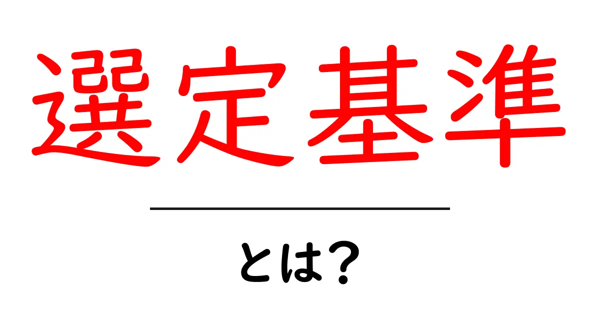選定基準とは?選び方のポイントと重要性を解説共起語・同意語も併せて解説!