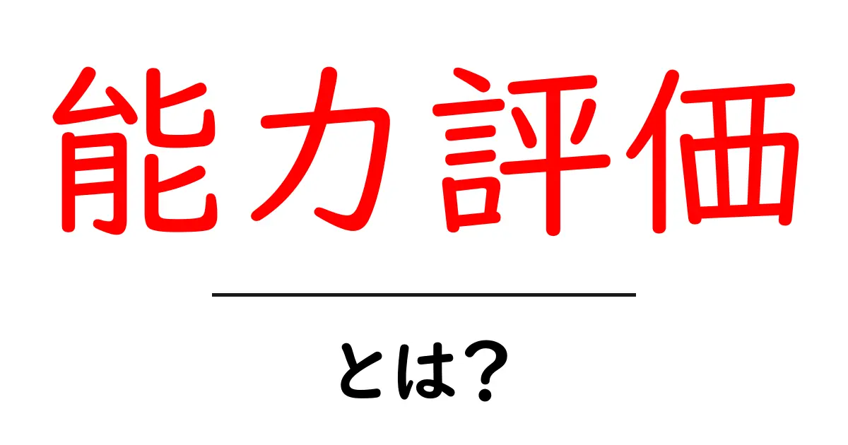 能力評価とは?理解するための基礎知識を解説!共起語・同意語も併せて解説!