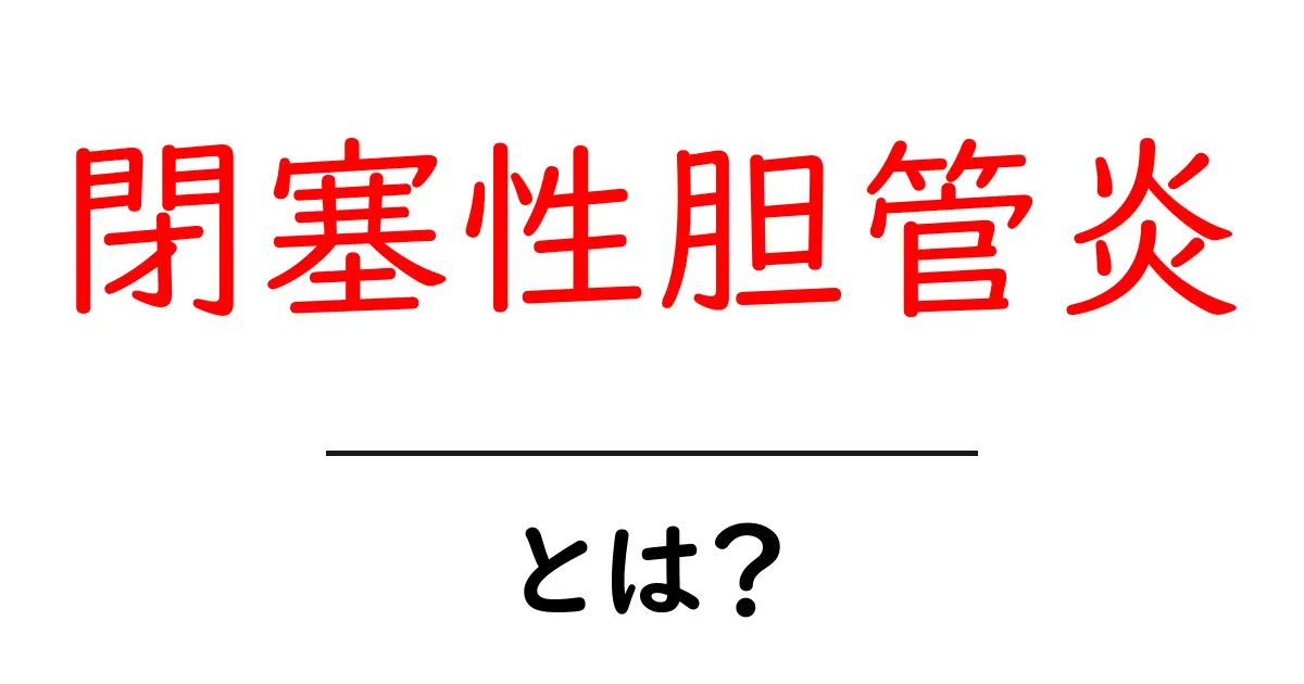 閉塞性胆管炎とは?症状や原因、治療法をわかりやすく解説!共起語・同意語も併せて解説!