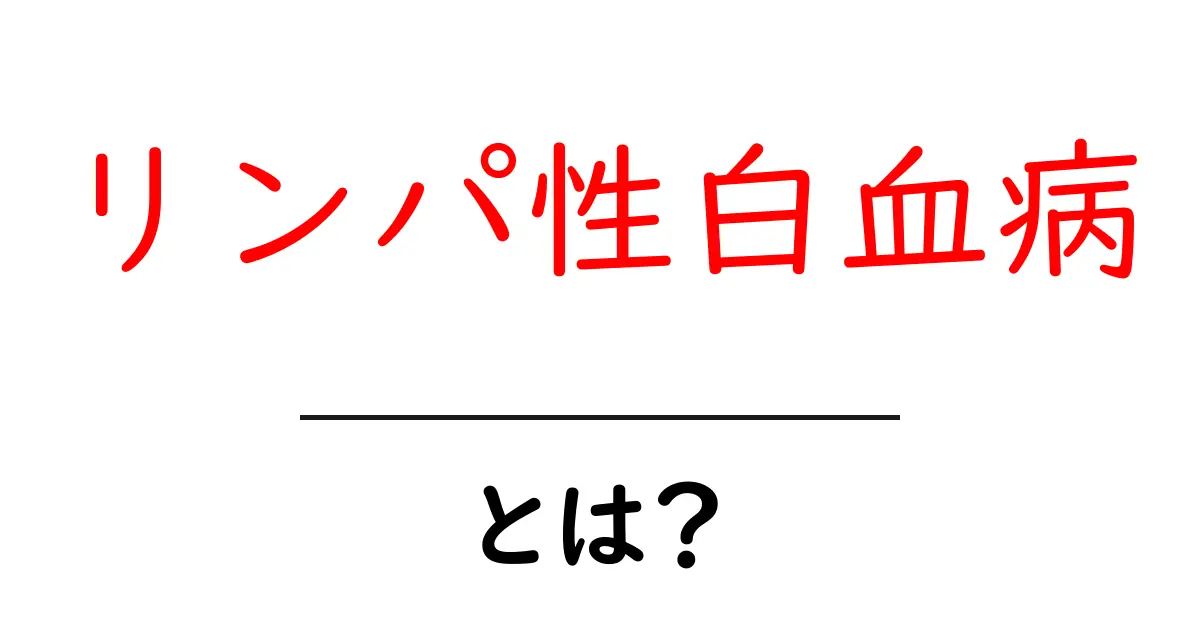 リンパ性白血病とは?その症状と治療法についてわかりやすく解説共起語・同意語も併せて解説!