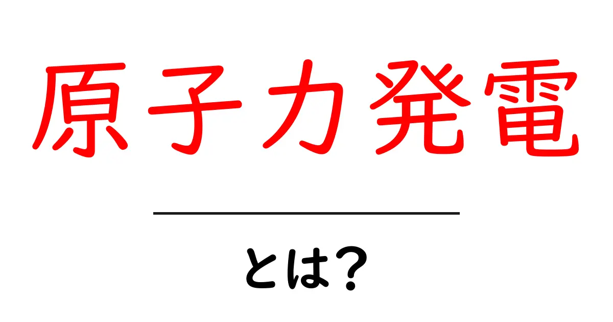 原子力発電とは?その仕組みと未来をわかりやすく解説!共起語・同意語も併せて解説!