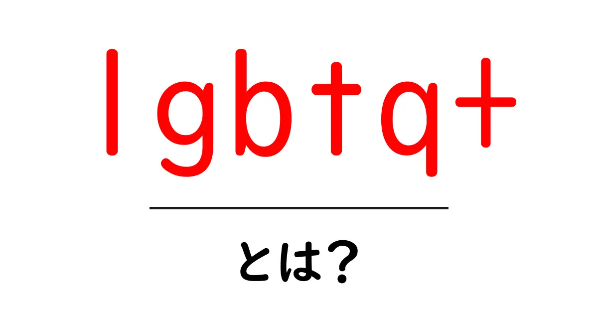 LGBTQ+とは?その意味や歴史をわかりやすく解説共起語・同意語も併せて解説!