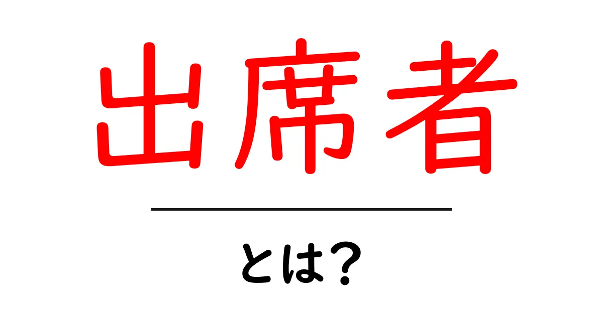 出席者とは？その意味や使い方をわかりやすく解説！共起語・同意語も併せて解説！