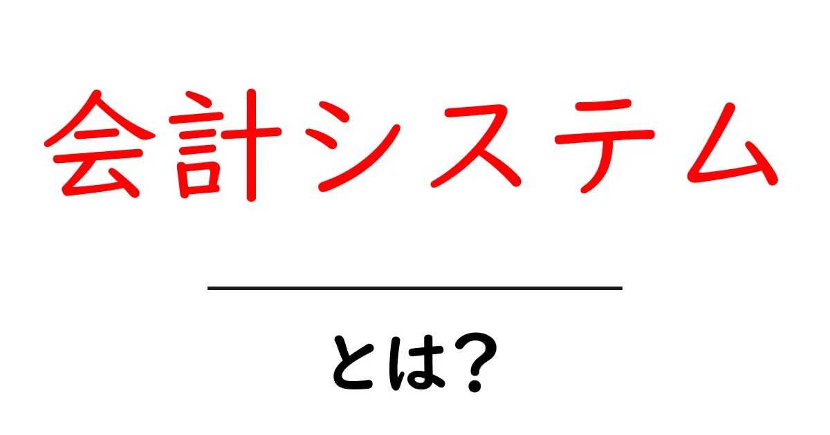 会計システムとは？ビジネスに必要な理由と基本知識を解説共起語・同意語も併せて解説！